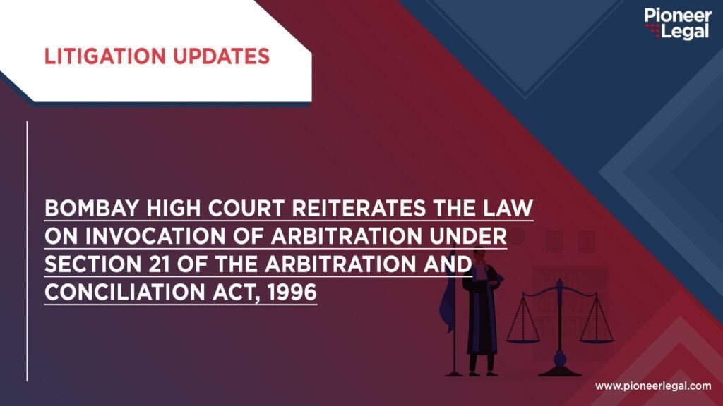 Pioneer Legal - Bombay High Court Reiterates the Law on Invocation of Arbitration Under Section 21 of the Arbitration and Conciliation Act, 1996