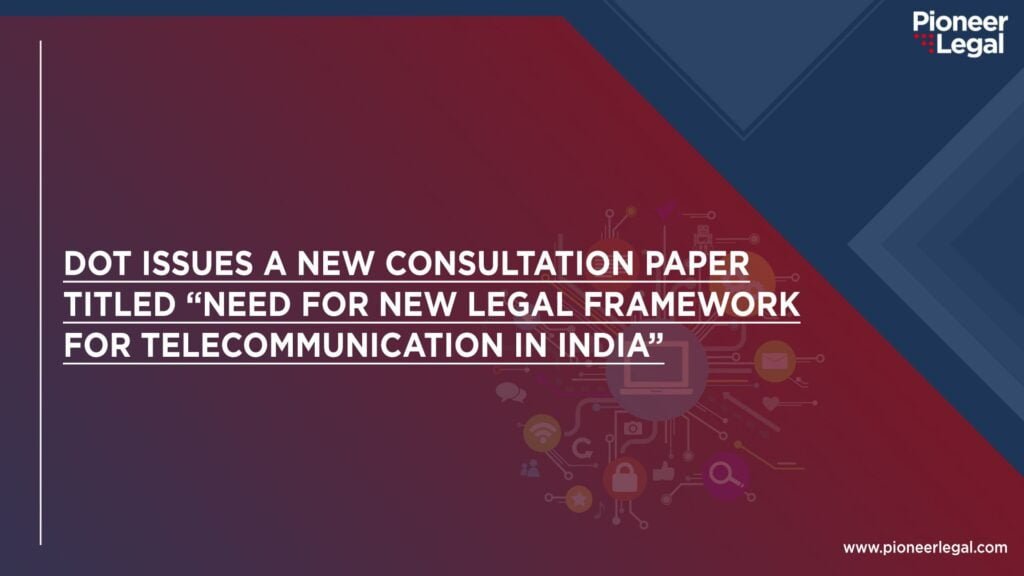 Pioneer Legal - DOT Issues a New Consultation Paper Titled “Need for New Legal Framework for Telecommunication in India"